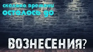 Сколько времени осталось до вознесения? (от 15.02.23)