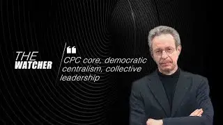 The Watcher: CPC core, democratic centralism, collective leadership