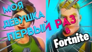 Моя девушка ПЕРВЫЙ раз играет в фортнайт  | Fortnite