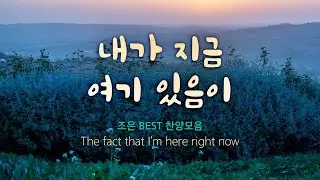 내가 지금 여기 있음이 / 조은 BEST 찬양모음  The fact that I'm here right now