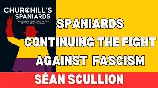 Churchill's Spaniards: Continuing the Fight in the British Army with Séan Scullion