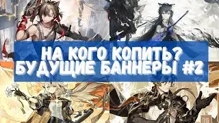 На кого копить? Смотрим будущие баннеры #2 | Arknights