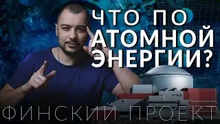 Атомный проект в Финляндии. Как сохранить природу и обезопасить энергию