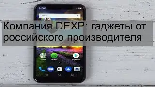 Компания DEXP: гаджеты от российского производителя