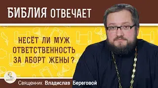 Несет ли муж ответственность за аборт жены? Священник Владислав Береговой