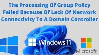 The Processing Of Group Policy Failed Because Of Lack Of Network Connectivity To A Domain Controller