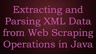 Extracting and Parsing XML Data from Web Scraping Operations in Java