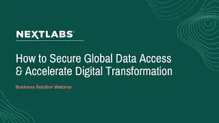 "How to Secure Global Data Access & Accelerate Digital Transformation" NextLabs Webinar