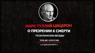 Марк Туллий Цицерон -  Тускуланские беседы  - О презрении к смерти