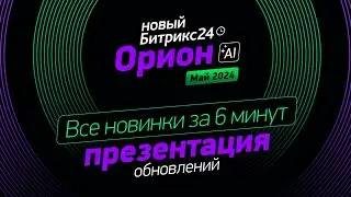 Новый Битрикс24 Орион за 6 минут | Обзор новинок презентации Битрикс24 от 14.05.2024