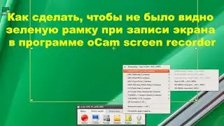 Как сделать, чтобы не было видно зеленую рамку при записи экрана в программе оСam screen recorder