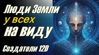 Люди Земли у всех на виду ∞Создатели 12D, нефизическое коллективное сознание-ченнелинг