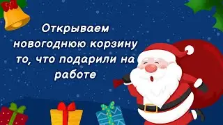 Открываем новогоднюю коробку то, что подарили на работе