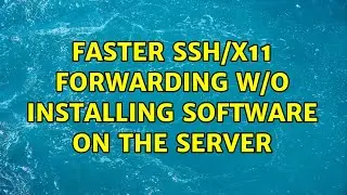 Faster SSH/x11 forwarding w/o installing software on the server (3 Solutions!!)