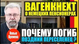 ВАГЕНКНЕХТ О НЕМЕЦКИХ ПЕНСИОНЕРАХ / ПОЧЕМУ ПОГИБ ПОЗДНИЙ ПЕРЕСЕЛЕНЕЦ?
