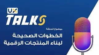 5. الخطوات الصحيحة لبناء المنتجات الرقمية  | UX Talks بالعربي