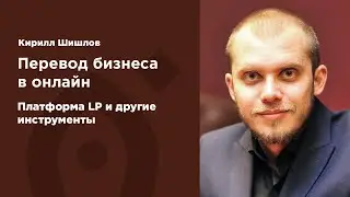 Перевод бизнеса в онлайн  Платформа LP и другие инструменты  Кирилл Шишлов