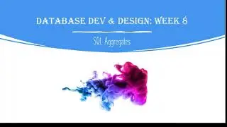 Database Development and Design: Week 5 - SQL Aggregates