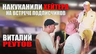 ХЕЙТЕР НА ВСТРЕЧЕ ПОДПИСЧИКОВ, ВИТАЛИЙ РЕУТОВ, КАНАЛ КТО ПО ЖИЗНИ