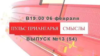 «ПУЛЬС ПРИАНГАРЬЯ. СМЫСЛЫ». Выпуск №13 (54) от 6 февраля 2022 года