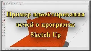 Проектирование печей (основы проектирования). Программа для проектирования  SketchUp (СкетчАп)