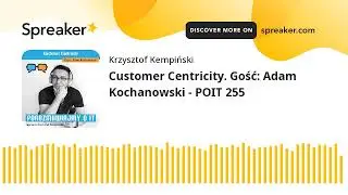 Customer Centricity. Gość: Adam Kochanowski - POIT 255