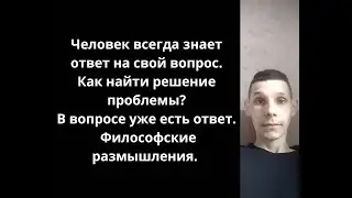 Человек всегда знает ответ на свой вопрос.Как найти решение проблемы? Философские размышления.