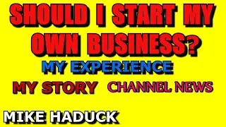 SHOULD I START MY OWN BUSINESS? MY STORY (MIKE HADUCK)