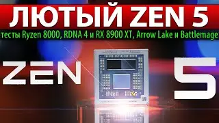 🔪ЛЮТЫЙ ZEN 5: тесты Ryzen 8000, RDNA 4 и RX 8900 XT, Arrow Lake и Battlemage
