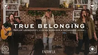 FAITHFUL, Taylor Leonhardt, Jillian Edwards, Savannah Locke - True Belonging (Live Video)