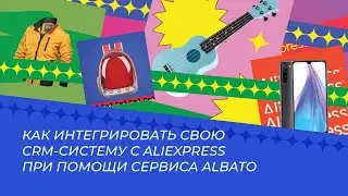 Как интегрировать свою CRM систему с AliExpress при помощи сервиса Albato