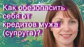 Как обезопасить себя от кредитов мужа (супруга)?