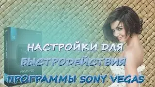 Какие настройки в Sony Vegas нужны для быстродействия программы