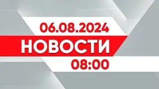 Выпуск новостей 08:00 от 06.08.2024