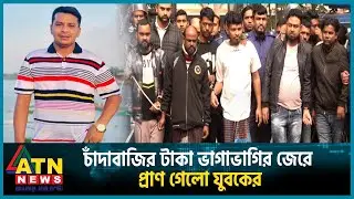 চাঁদাবাজির টাকা ভাগাভাগির জেরে প্রা-ণ গেলো যুবকের | Extortion | ATN News