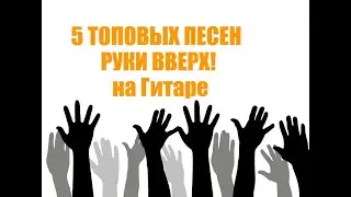 5 ТОПОВЫХ ПЕСЕН РУКИ ВВЕРХ! на ГИТАРЕ