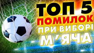 ТОП 5 ПОМИЛОК при виборі м'яча