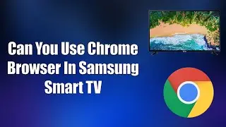 Can You Use Chrome Browser In Samsung Smart TV