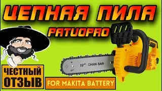 Обзор мощной бесщёточной цепной пилы 12" Patuopro под аккумуляторы Makita 18v с Aliexpress