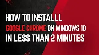 How to Install Google Chrome on Windows 10 in Less Than 2 Minutes!