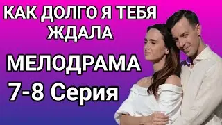 КАК ДОЛГО Я ТЕБЯ ЖДАЛА 7,8 СЕРИЯ