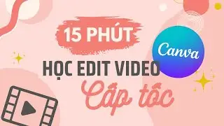 15 phút học edit video canva cấp tốc