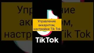 Управление аккаунтом,  настройки Tik Tok