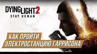 Dying Light 2 - Как пройти электростанцию Гаррисона