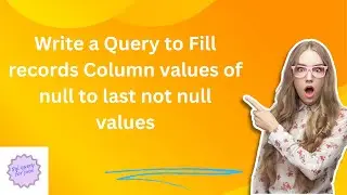 Write a Query to Fill records Column values of null to last not null values