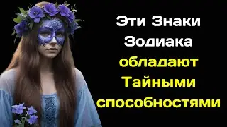 Эти Знаки Зодиака обладают Тайными способностями