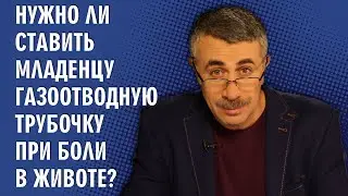 Нужно ли ставить младенцу газоотводную трубочку при боли в животе? - Доктор Комаровский