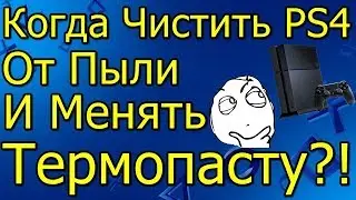 Когда Чистить PS 4 От Пыли и Менять Термопасту!