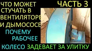 ЧАСТЬ 3 ЧТО МОЖЕТ СТУЧАТЬ В ВЕНТИЛЯТОРЕ И ДЫМОСОСЕ И ПОЧЕМУ РАБОЧЕЕ КОЛЕСО ЗАДЕВАЕТ ЗА УЛИТКУ