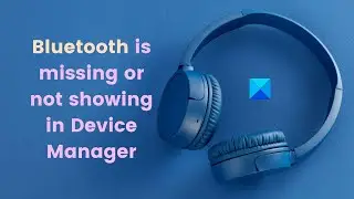 Bluetooth is missing or not showing in Device Manager